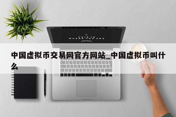 中国虚拟币交易网官方网站_中国虚拟币叫什么