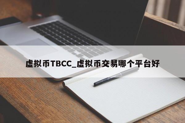 虚拟币TBCC_虚拟币交易哪个平台好